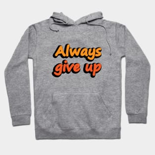 Always Give Up - Fun Quote Hoodie